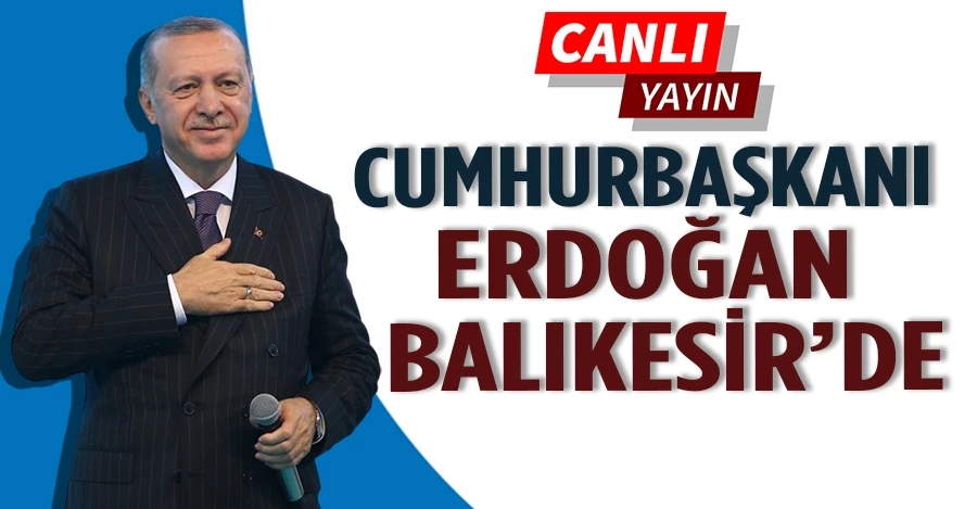 Cumhurbaşkanı Erdoğan Balıkesir