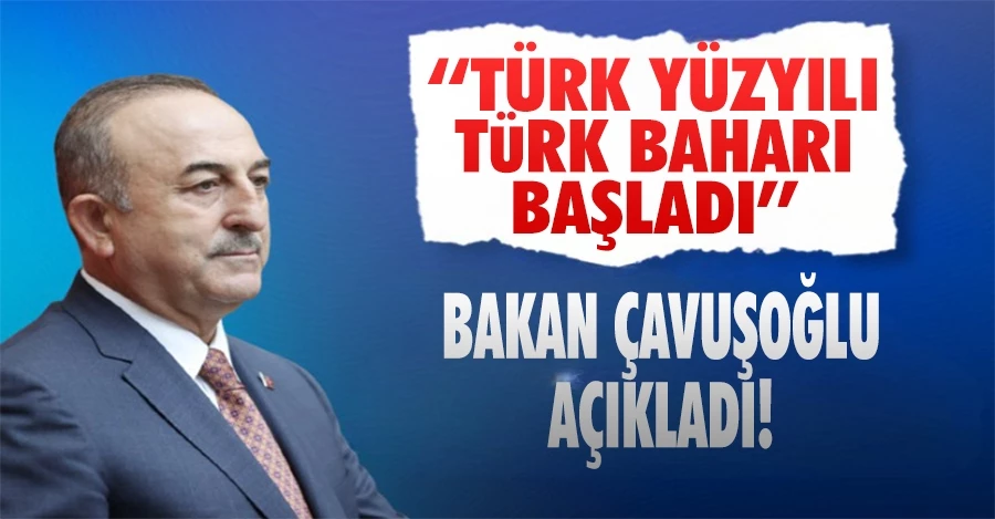 Bakan Çavuşoğlu: “Türk yüzyılı, Türk baharı başladı”