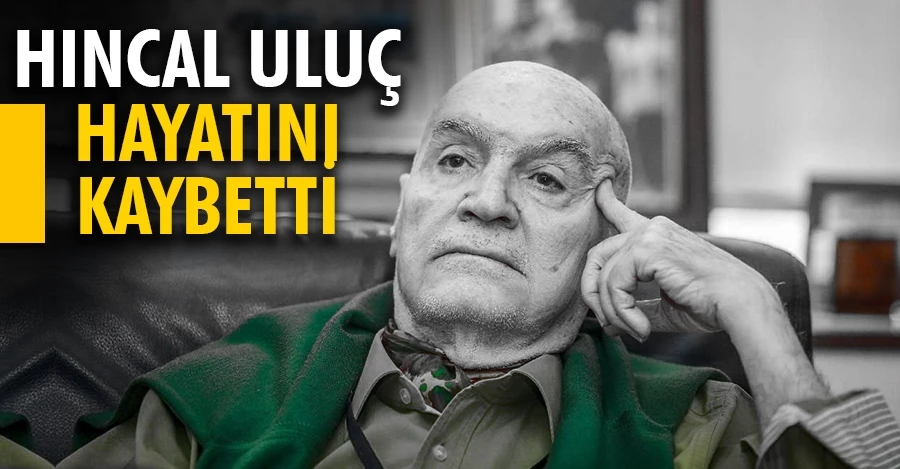 Hıncal Uluç hayatını kaybetti