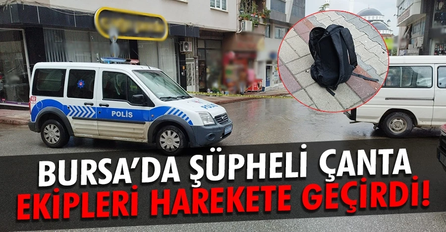 Bursa’da şüpheli çanta, ekipleri harekete geçirdi 