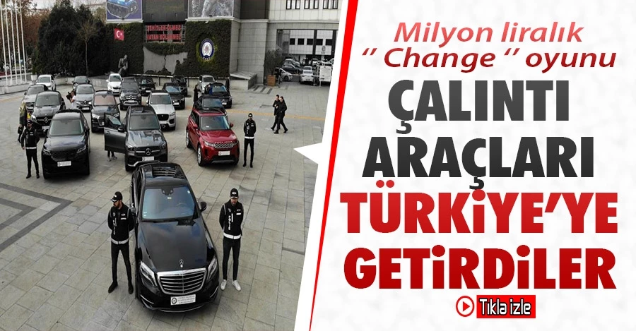 Milyon liralık “change” oyunu: Çalıntı araçları Türkiye’ye getirdiler