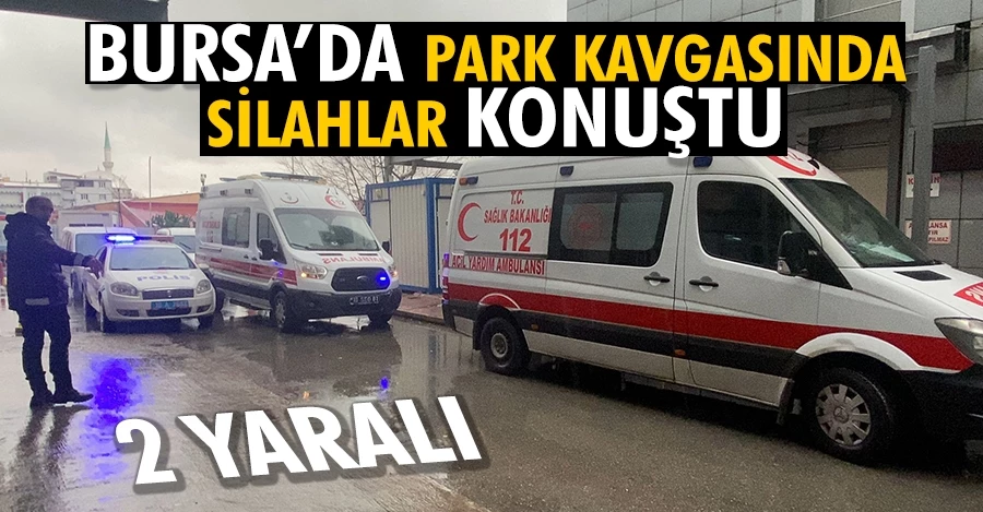 Bursa’da park kavgasında silahlar konuştu: 2 yaralı 