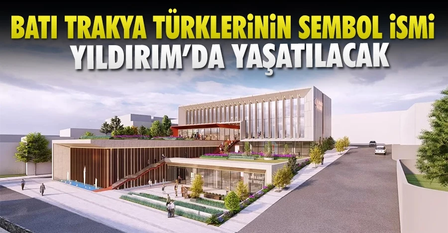 Batı Trakya Türklerinin sembol ismi Yıldırım’da yaşayacak