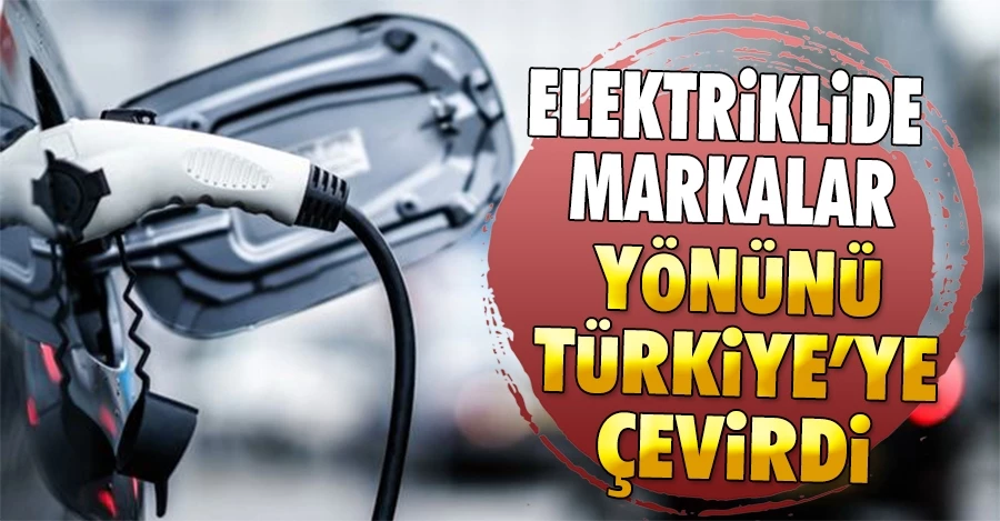Elektrikli otomobilde markalar yönünü Türkiye