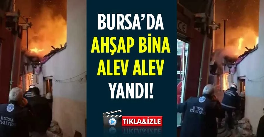  Bursa’da ahşap bina alev alev yandı   
