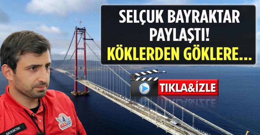 Selçuk Bayraktar paylaştı: Köklerden göklere