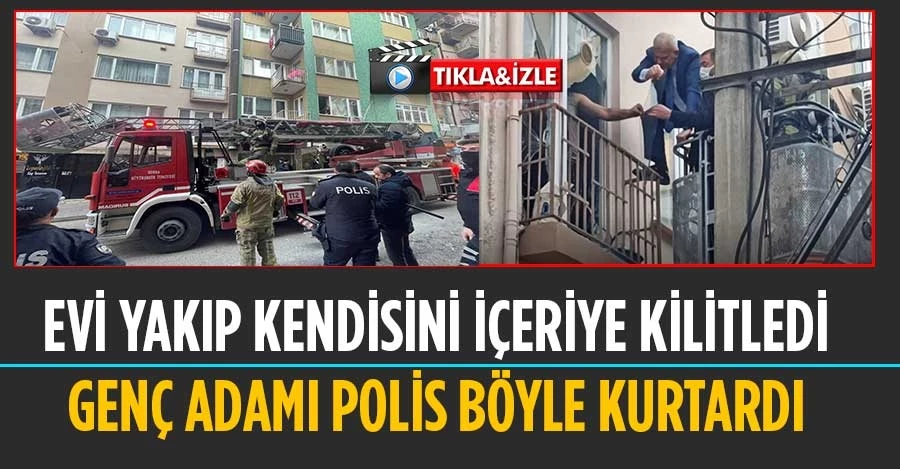 Evi yakıp kendisini içeriye kilitleyen genç adamı polis böyle kurtardı   