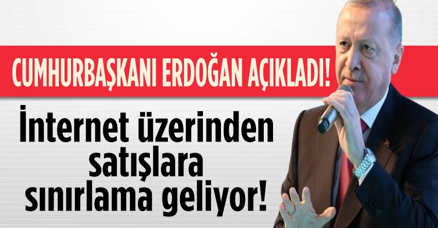 Erdoğan açıkladı: İnternet üzerinden satışlara sınırlama geliyor