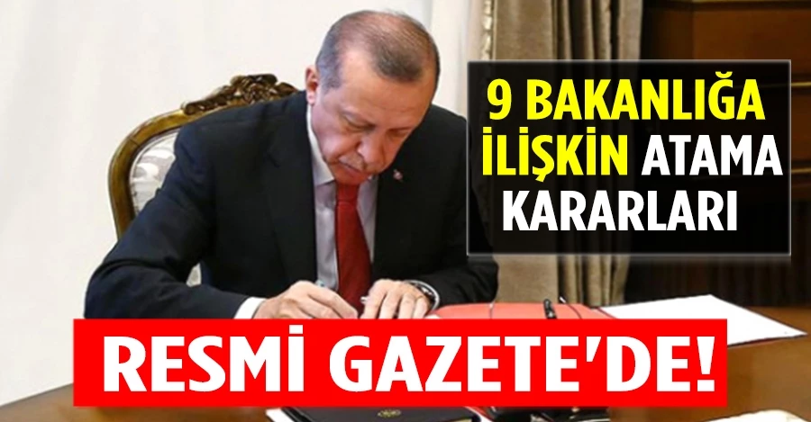 9 bakanlığa ilişkin önemli atama