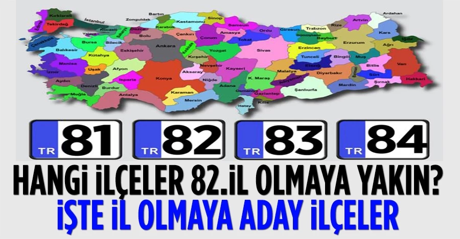 Hangi ilçeler 82. il olmaya yakın? İşte il olmaya aday ilçeler...