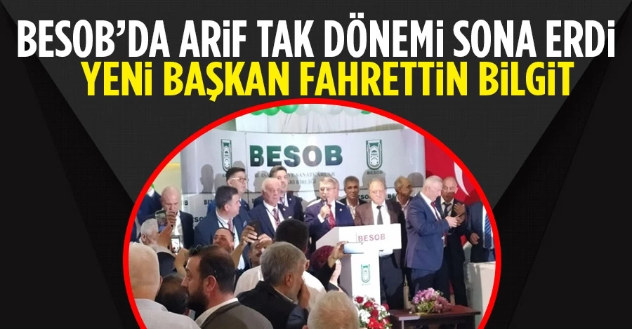 BESOB’ta Arif Tak devri sona erdi! Yeni başkan Fahrettin Bilgit