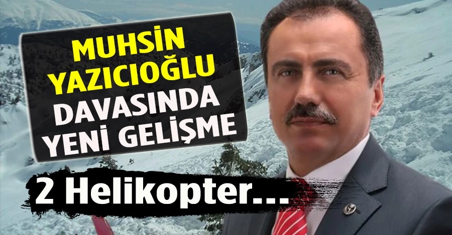 Muhsin Yazıcıoğlu davasında yeni gelişme! 2 helikopter...