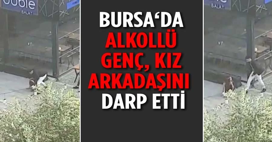 Bursa‘da alkollü genç, kız arkadaşını sokak ortasında darp etti 