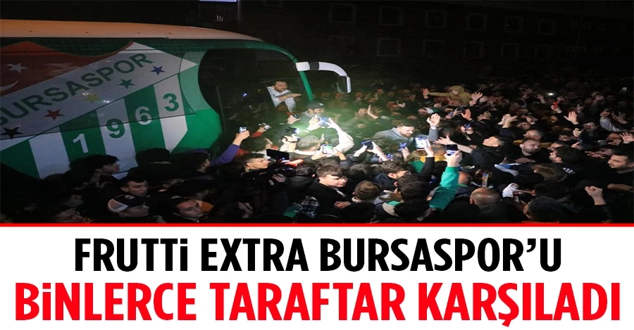 Frutti Extra Bursaspor’u binlerce taraftarı karşıladı