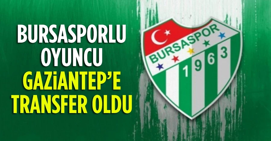 Bursasporlu oyuncu Gaziantep’e transfer oldu!