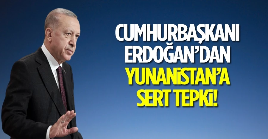 Erdoğan’dan Yunanistan’a tepki: Faturası ağır olur