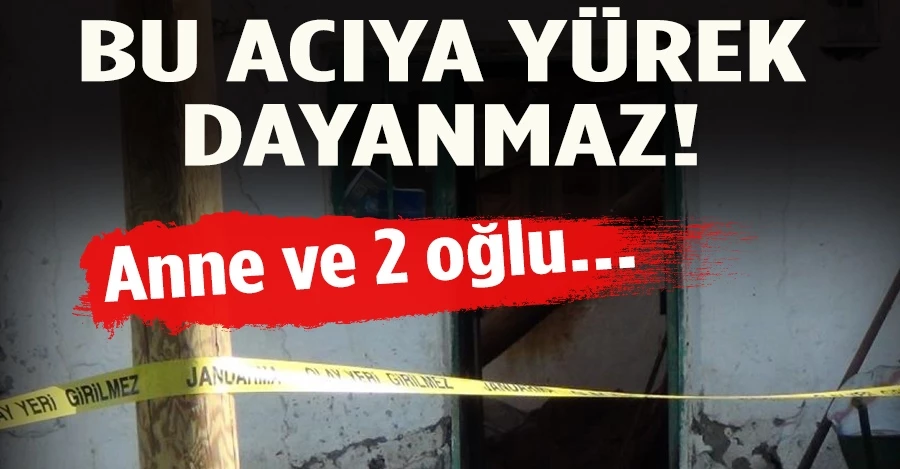 Bu acıya yürek dayanmaz! Anne ve 2 oğlu...