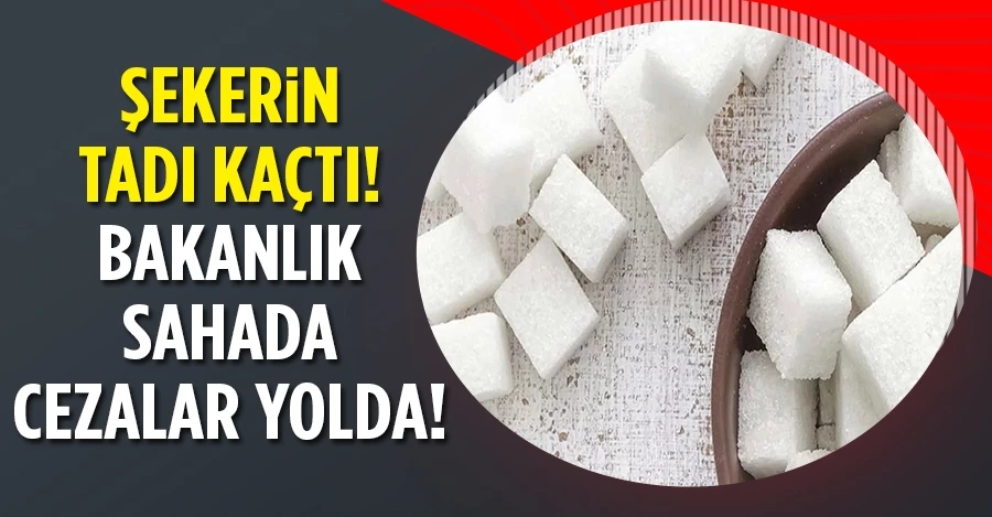 Şekerin tadı kaçtı! Bakanlık sahada, cezalar yolda