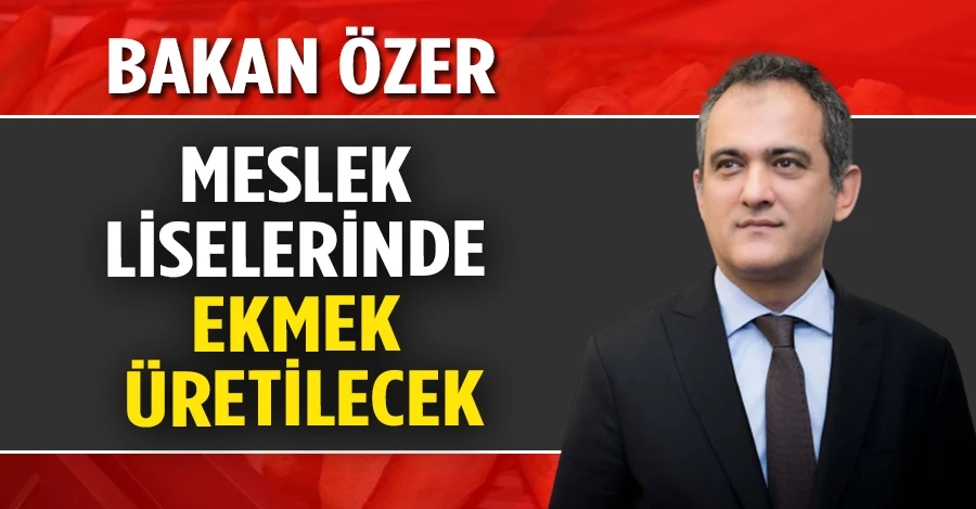 Bakan Özer duyurdu: Meslek liselerinde ekmek üretilecek