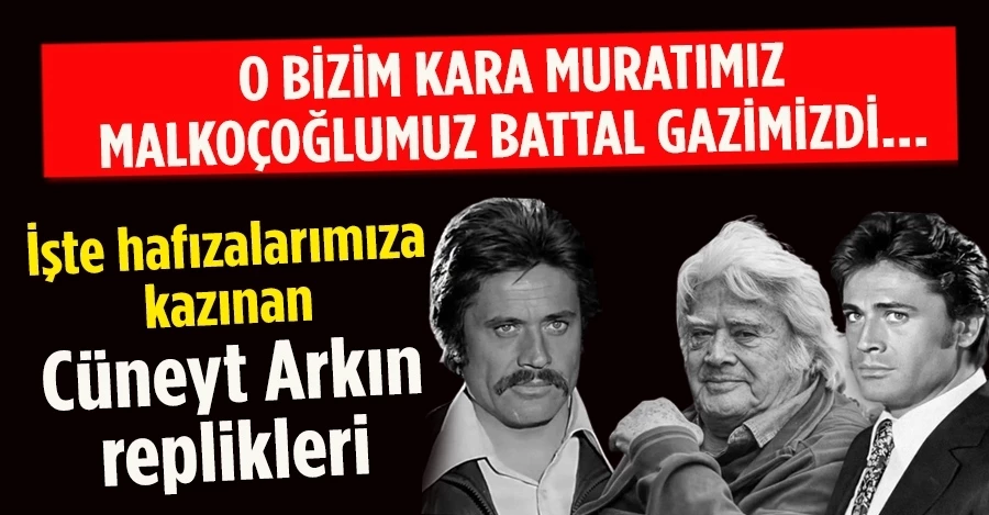 O bizim Kara Muratımız Malkoçoğlumuz Battal gazimizdi... İşte hafızalarımıza kazınan Cüneyt Arkın replikleri