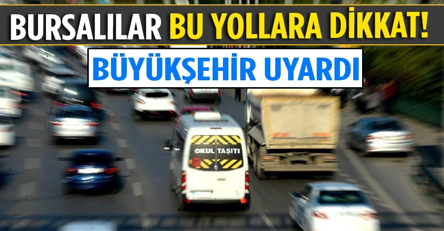 Bursalılar 5 haziran 15 ağustos  bu yollara dikkat! Büyükşehir uyardı...