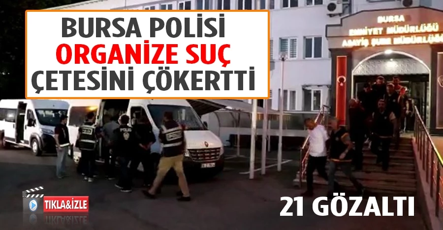 Bursa polisi organize suç çetesini çökertti: 21 gözaltı   