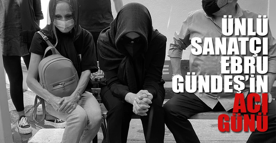 Ünlü sanatçı Ebru Gündeş’in acı günü 