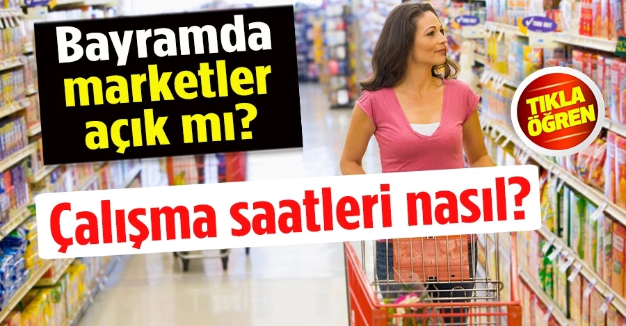 Bayramda marketler açık mı? İşte marketlerin çalışma günü ve saatleri 