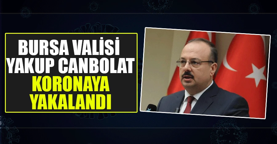 Bursa Valisi Yakup Canbolat, koronavirüse yakalandı   