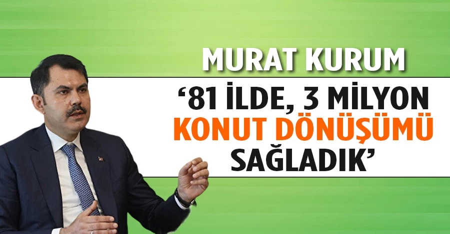 Murat Kurum: 81 ilde, 3 milyon konut dönüşümü sağladık