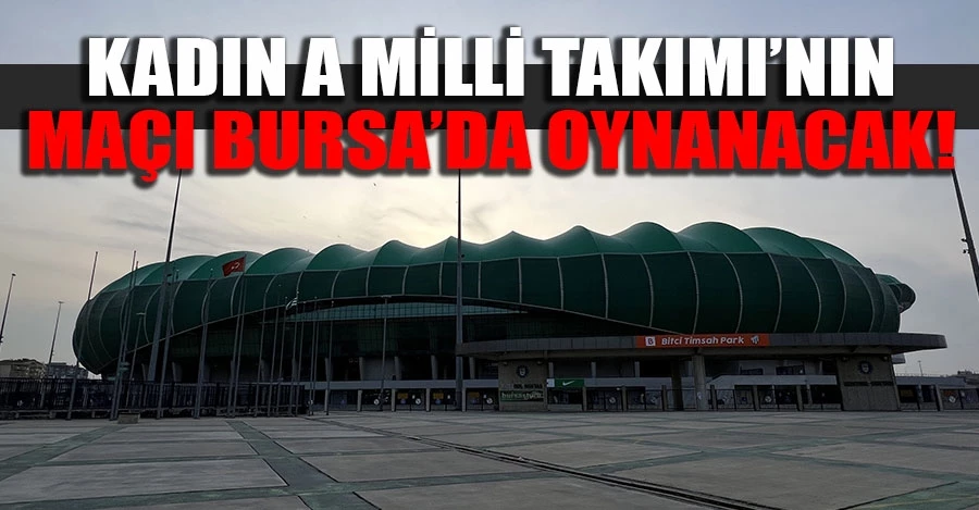 Kadın A Milli Takımı’nın maçı Bursa’da oynanacak   