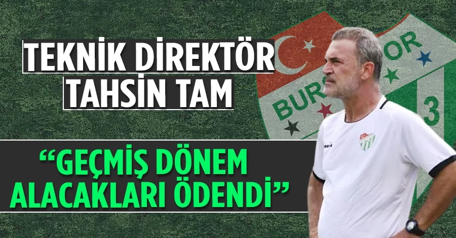 Bursaspor Teknik Direktörü Tahsin Tam: “Geçmiş dönem alacakları ödendi”   