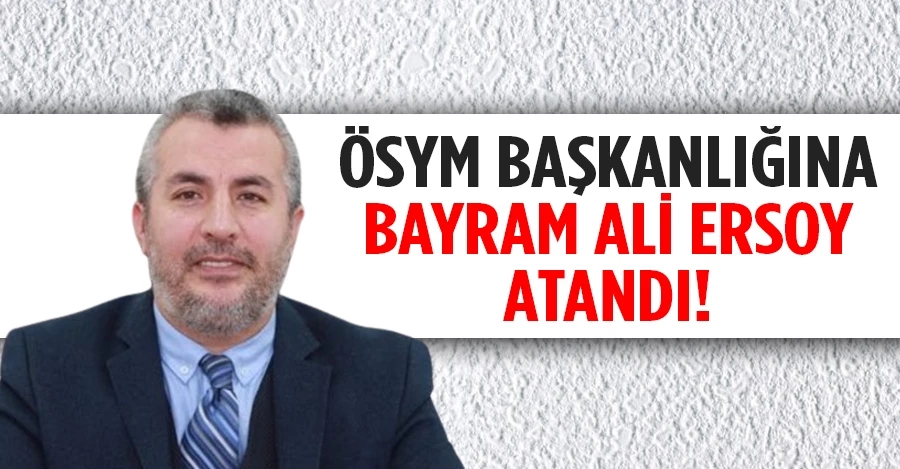 ÖSYM Başkanlığına Bayram Ali Ersoy atandı