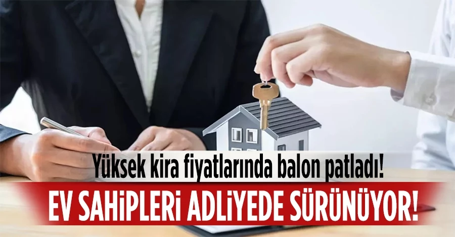 Yüksek kira fiyatlarında balon patladı! Ev sahipleri adliyede sürünüyor!