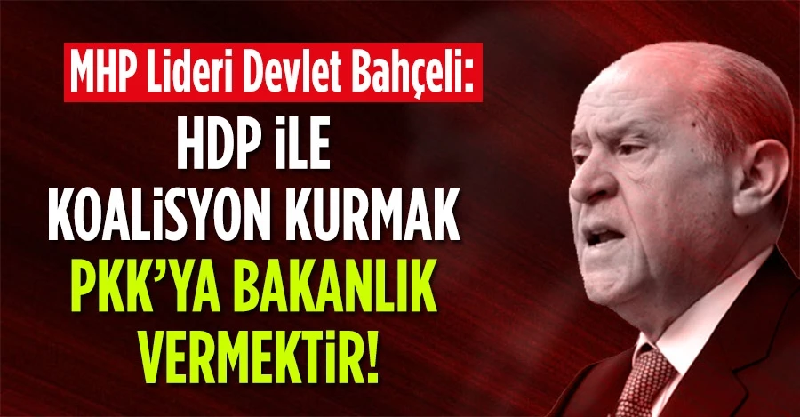 MHP Lideri Bahçeli: “HDP ile koalisyon kurmak PKK’ya bakanlık vermektir”