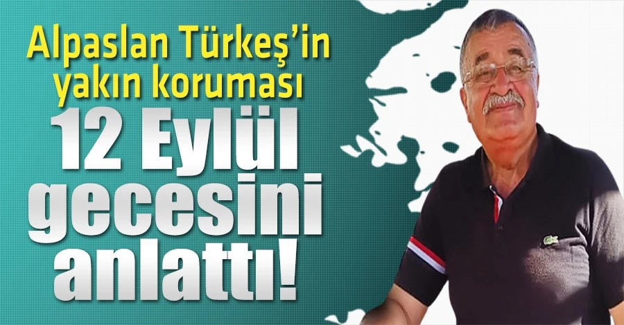 Alparslan Türkeş’in yakın koruması 12 Eylül gecesini anlattı
