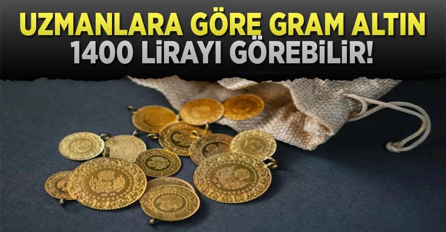 Uzmanlara göre gram altının fiyatı 1.400 lirayı görebilir