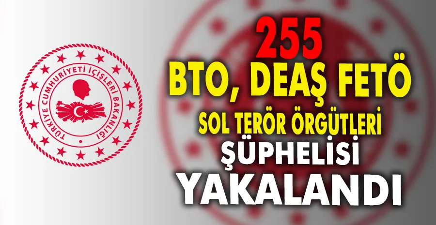 BTÖ, DEAŞ, FETÖ ve sol terör örgütlerine düzenlenen operasyonlarda 255 şüpheli yakalandı