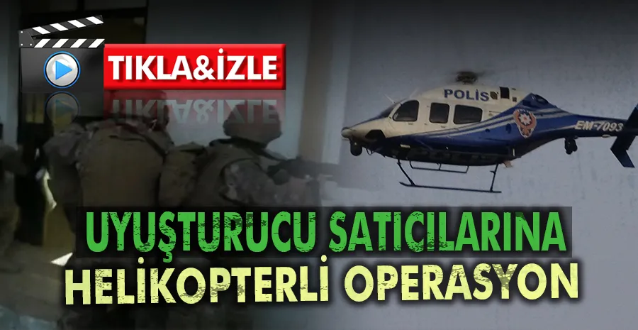 Uyuşturucu satıcılarına helikopterli operasyon 