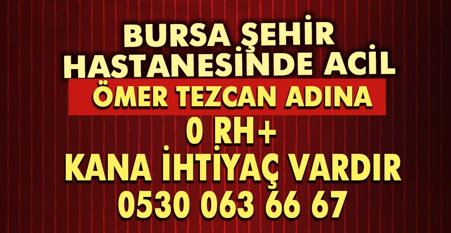 Bursa Şehir Hastanesinde yatmakta olan Ömer Tezcan adına acil 0RH+ (sıfır rh pozitif) kana ihtiyaç vardır. Kan vermek isteyenler 05300636667 no
