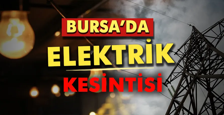 Bursalılar Dikkat! Birçok ilçede elektrik kesintisi...