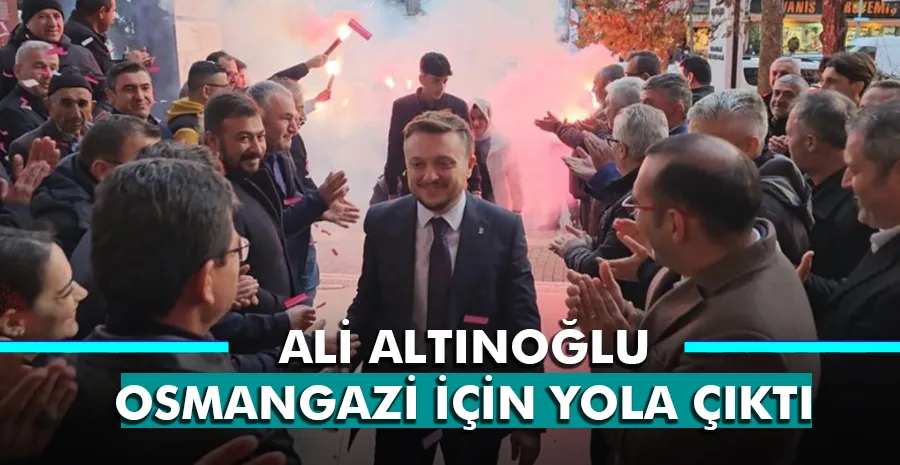 Ali Altınoğlu Osmangazi için yola çıktı