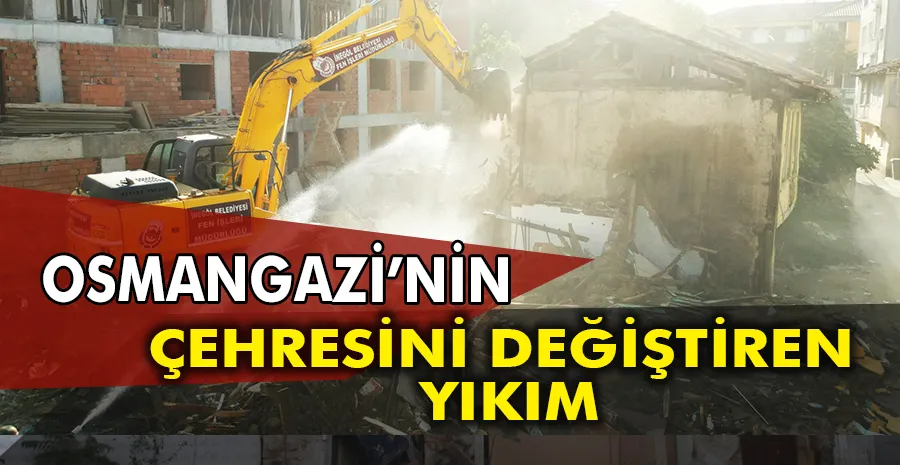 Osmangazi’den mahallelerin çehresini değiştiren yıkım