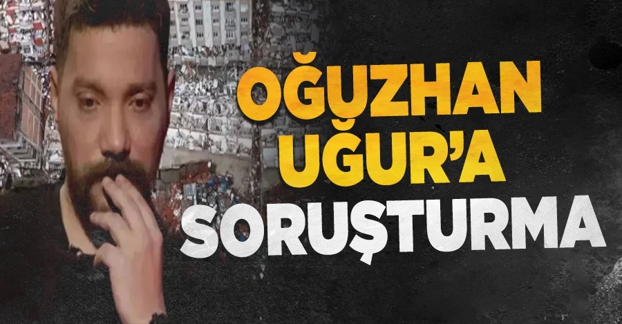 Oğuzhan Uğur hakkında soruşturma başlatıldı