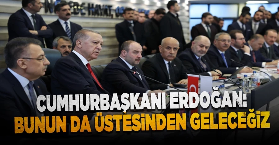 Cumhurbaşkanı Erdoğan : Bunun da üstesinden geleceğiz