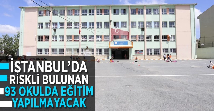 İstanbul’da riskli bulunan 93 okulda eğitim yapılmayacak