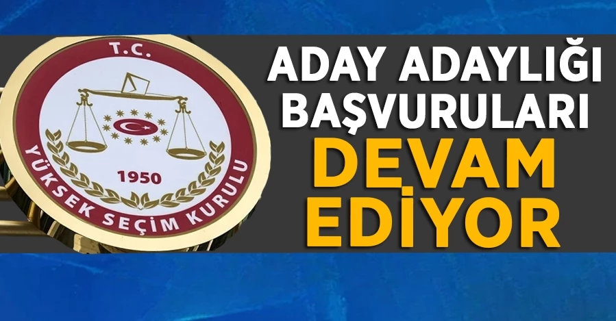 Aday adaylığı başvuruları devam ediyor