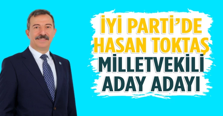 İYİ Parti’de Hasan Toktaş milletvekili aday adayı