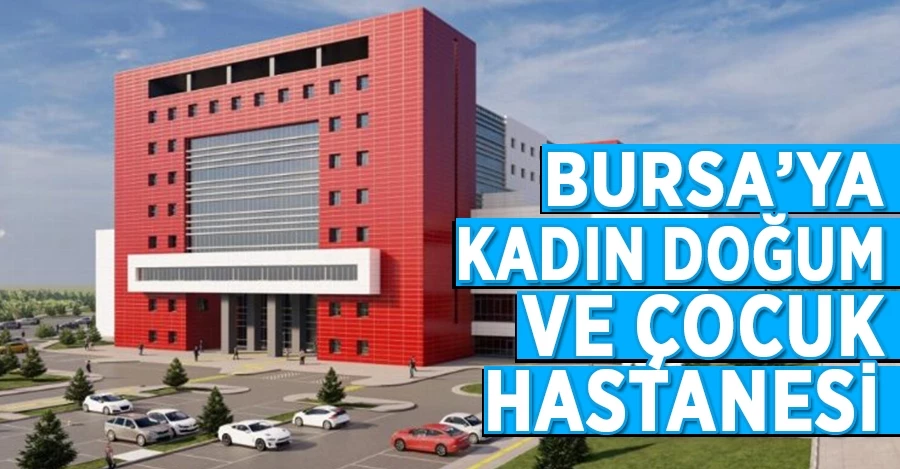 Bursa’ya Kadın Doğum ve Çocuk Hastanesi