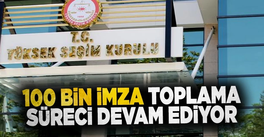 100 bin imza toplama süreci devam ediyor